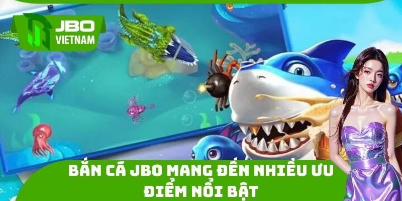Bắn cá JBO mang đến nhiều ưu điểm nổi bật