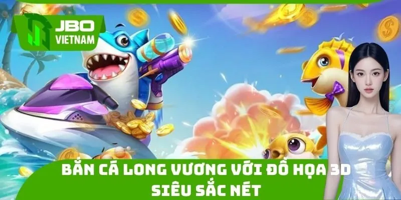 Bắn cá long vương với đồ họa 3D siêu sắc nét