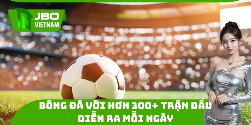 Bóng đá với hơn 300+ trận đấu diễn ra mỗi ngày