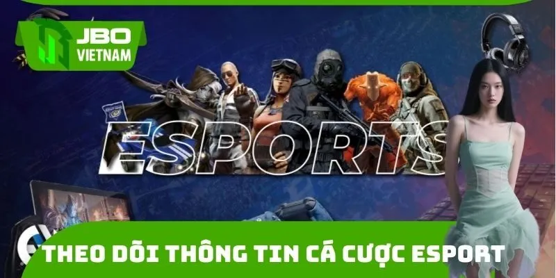 Cần theo dõi thông tin để cá cược Esports